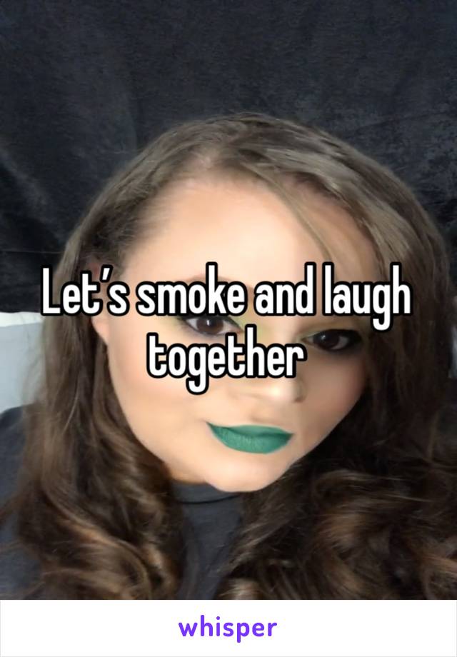 Let’s smoke and laugh together 