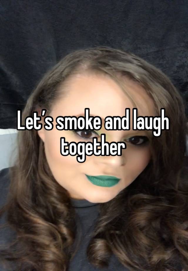 Let’s smoke and laugh together 