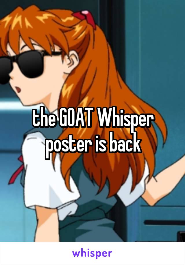 the GOAT Whisper poster is back