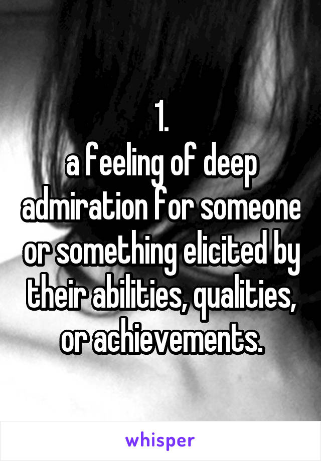 1.
a feeling of deep admiration for someone or something elicited by their abilities, qualities, or achievements.