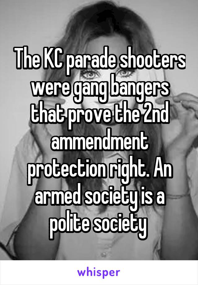 The KC parade shooters were gang bangers that prove the 2nd ammendment protection right. An armed society is a polite society 