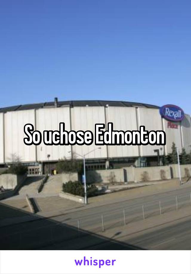 So uchose Edmonton 