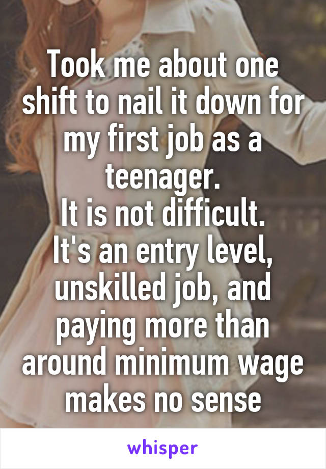 Took me about one shift to nail it down for my first job as a teenager.
It is not difficult.
It's an entry level, unskilled job, and paying more than around minimum wage makes no sense