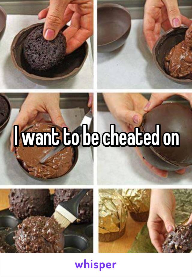 I want to be cheated on