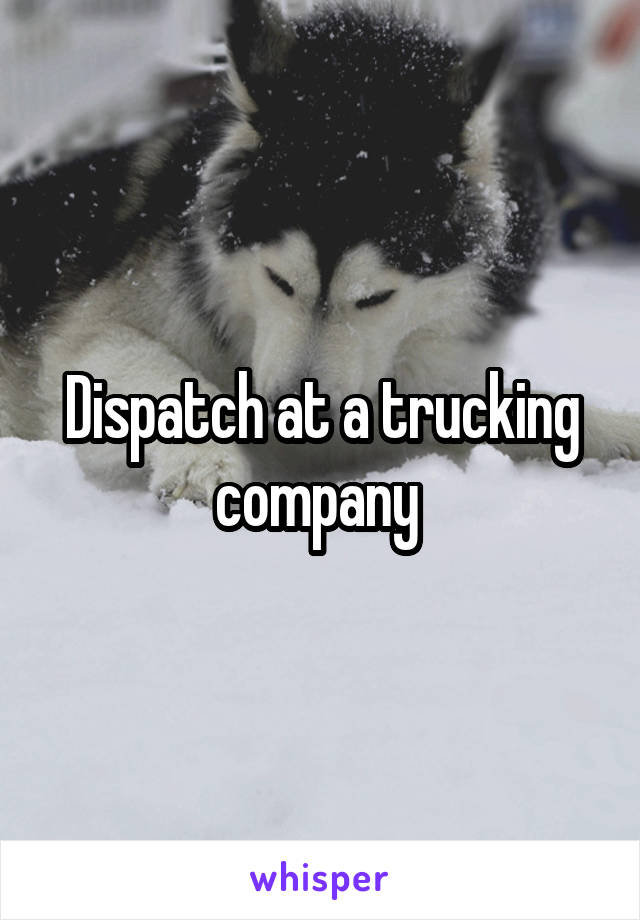 Dispatch at a trucking company 