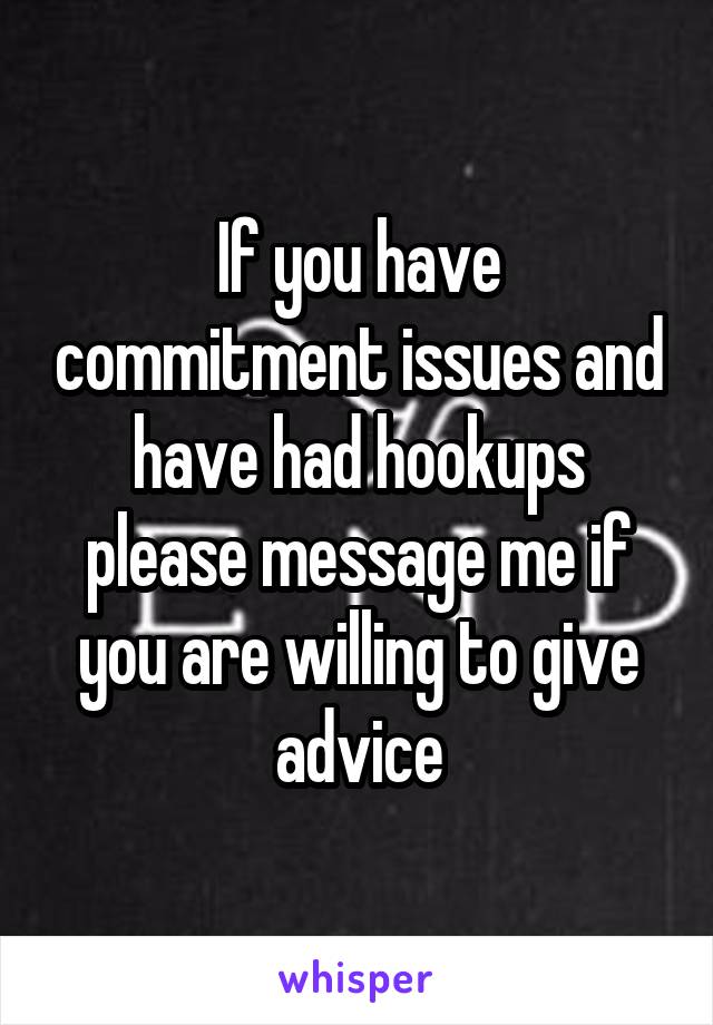 If you have commitment issues and have had hookups please message me if you are willing to give advice