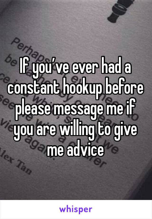 If you’ve ever had a constant hookup before please message me if you are willing to give me advice