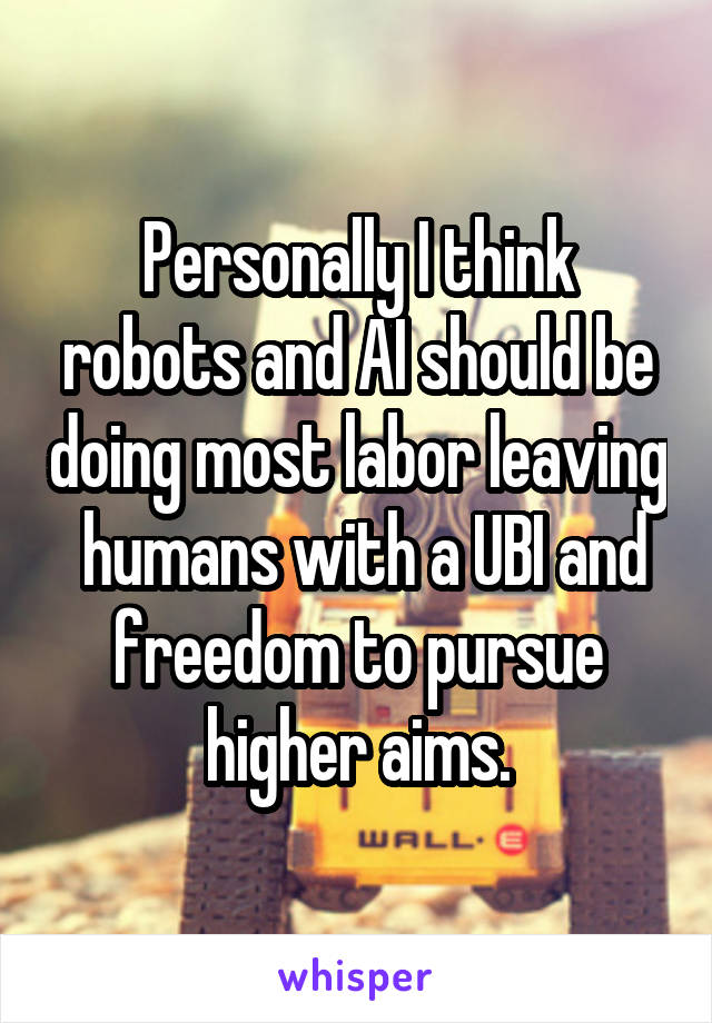 Personally I think robots and AI should be doing most labor leaving  humans with a UBI and freedom to pursue higher aims.