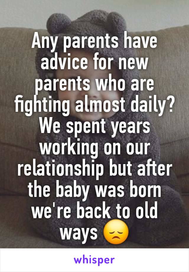 Any parents have advice for new parents who are fighting almost daily? We spent years working on our relationship but after the baby was born we're back to old ways 😞