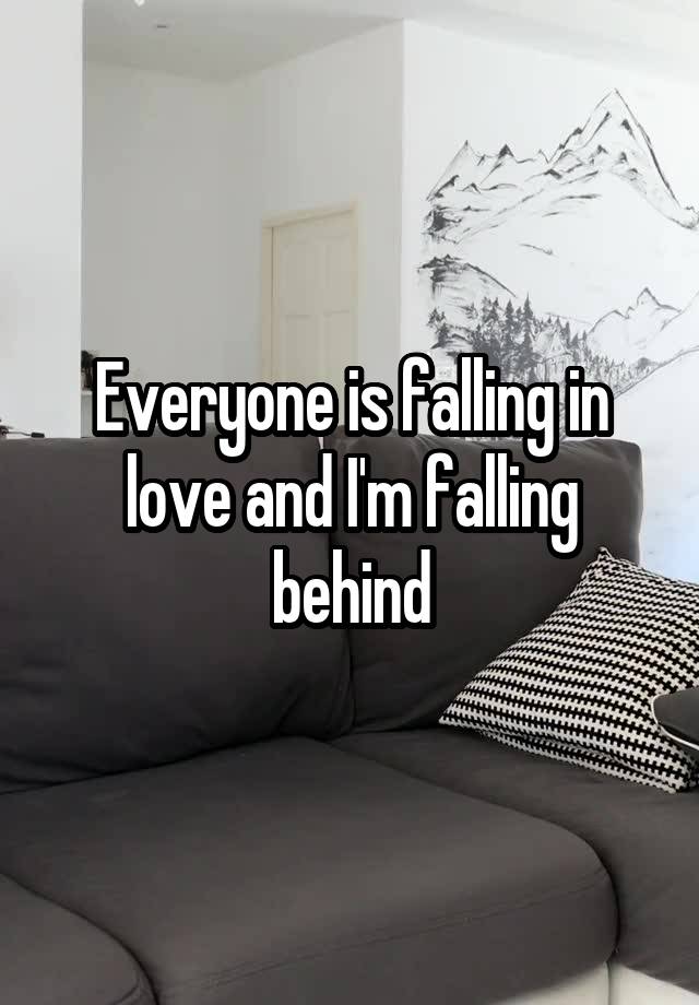 Everyone is falling in love and I'm falling behind