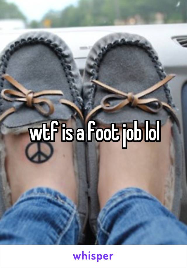 wtf is a foot job lol