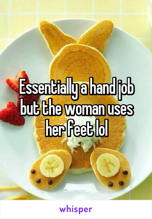 Essentially a hand job but the woman uses her feet lol