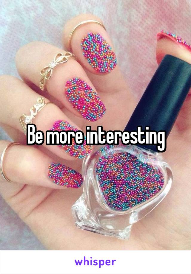 Be more interesting