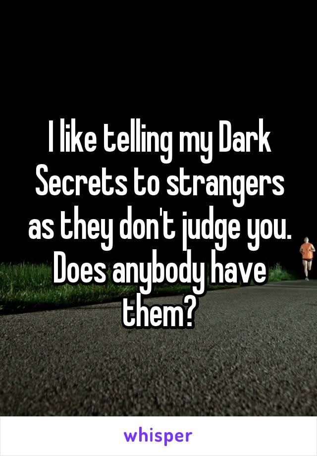 I like telling my Dark Secrets to strangers as they don't judge you.
Does anybody have them?