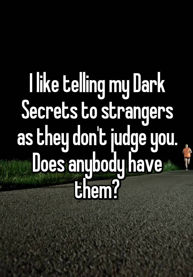 I like telling my Dark Secrets to strangers as they don't judge you.
Does anybody have them?