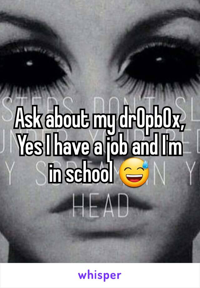 Ask about my dr0pb0x,
Yes I have a job and I'm in school 😅