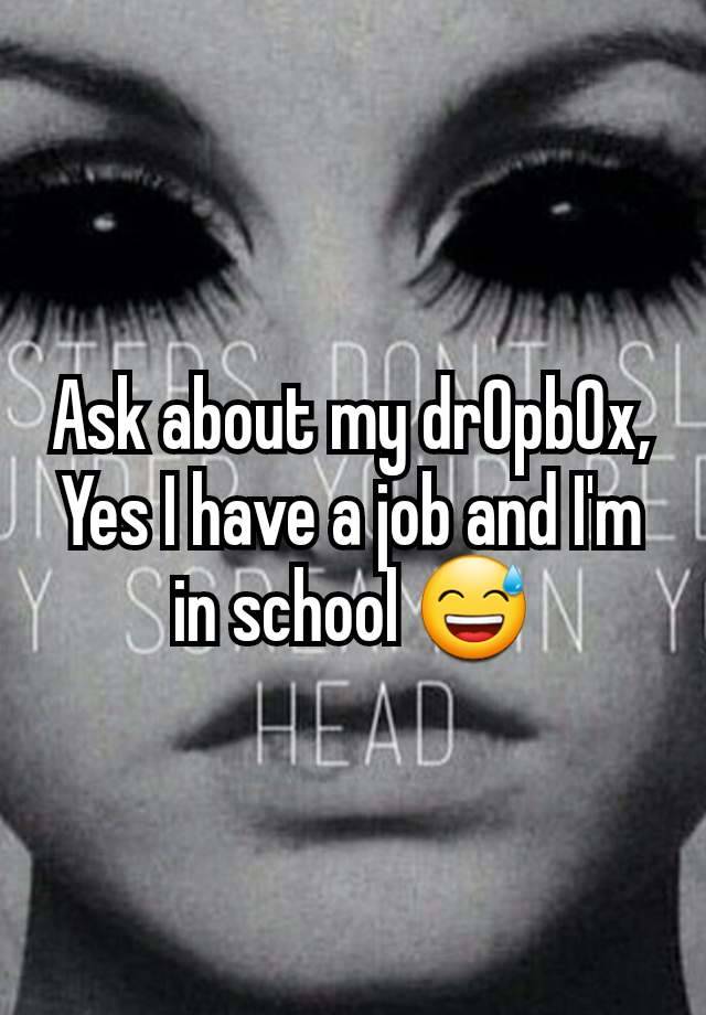 Ask about my dr0pb0x,
Yes I have a job and I'm in school 😅