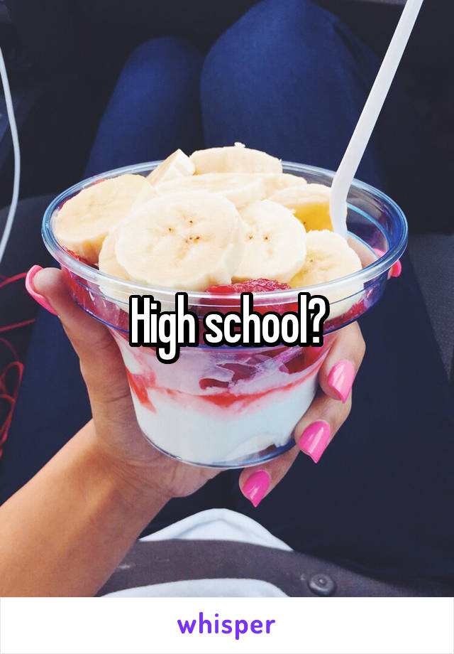 High school?