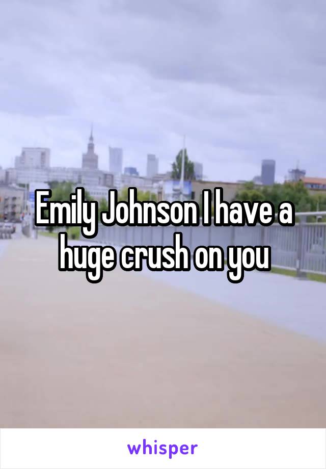 Emily Johnson I have a huge crush on you