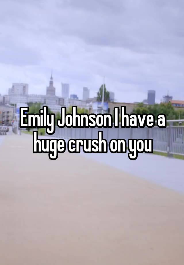 Emily Johnson I have a huge crush on you