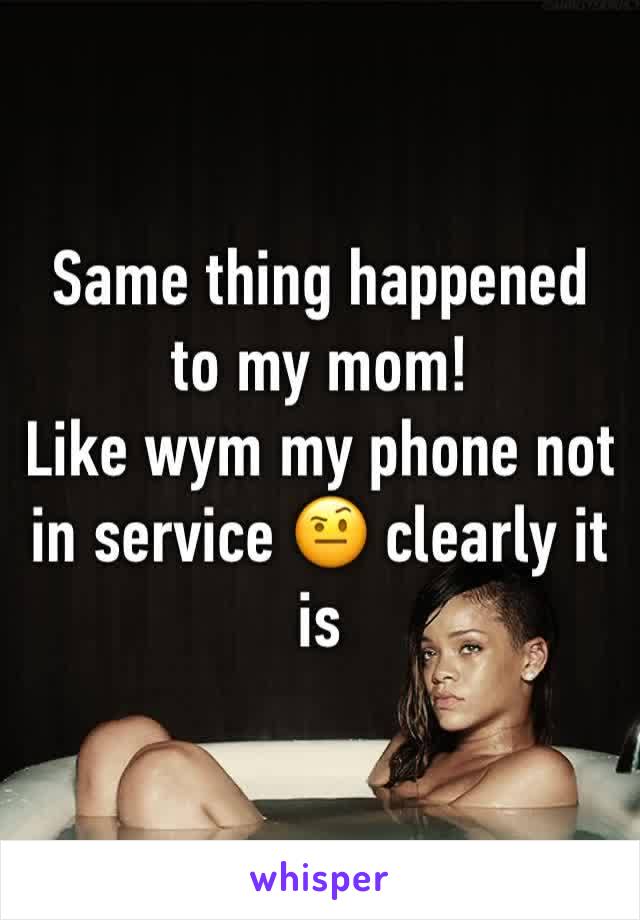 Same thing happened to my mom! 
Like wym my phone not in service 🤨 clearly it is 