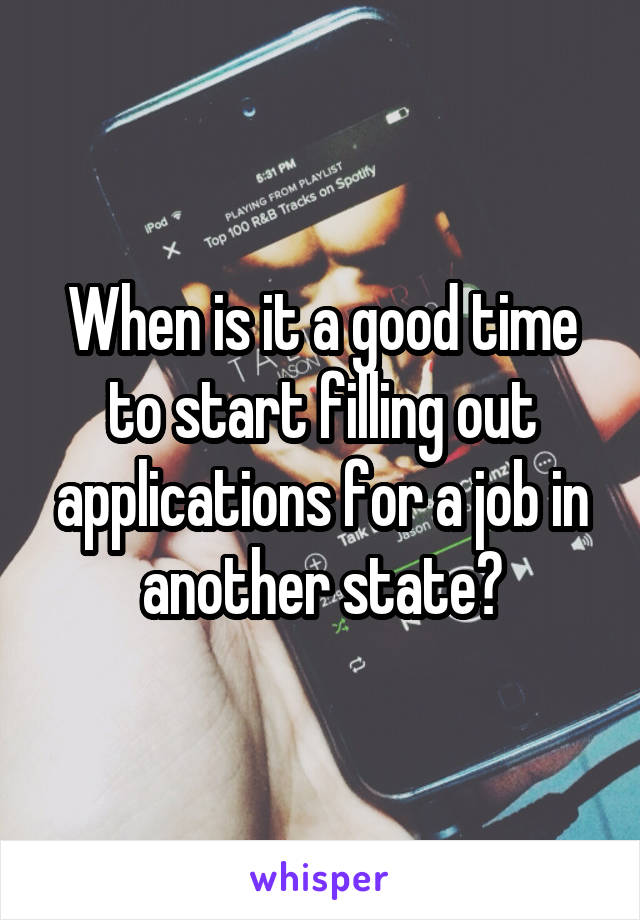 When is it a good time to start filling out applications for a job in another state?