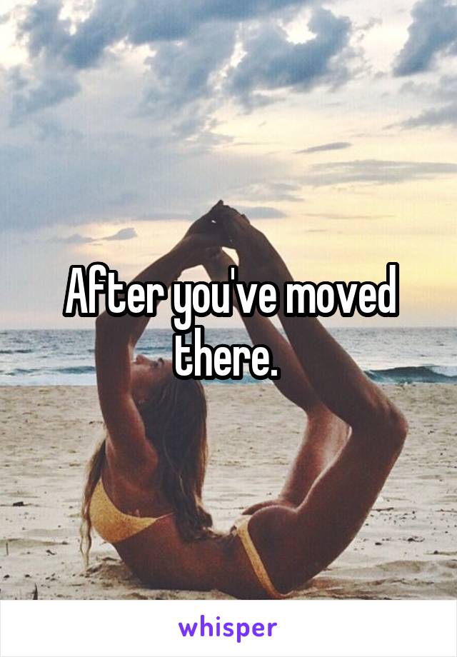 After you've moved there. 