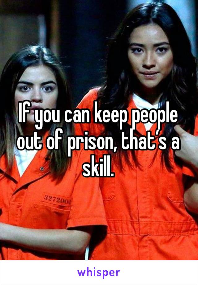 If you can keep people out of prison, that’s a skill.