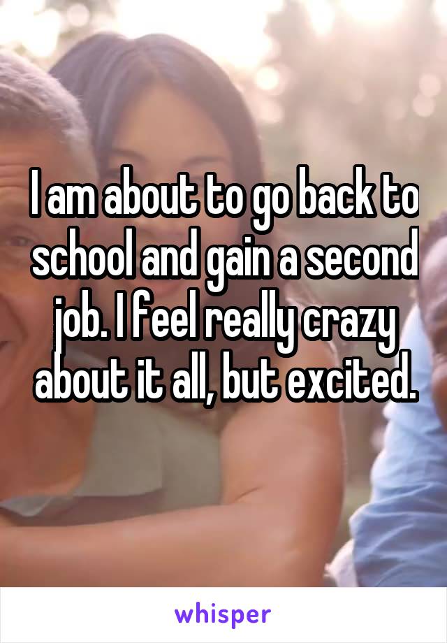 I am about to go back to school and gain a second job. I feel really crazy about it all, but excited. 