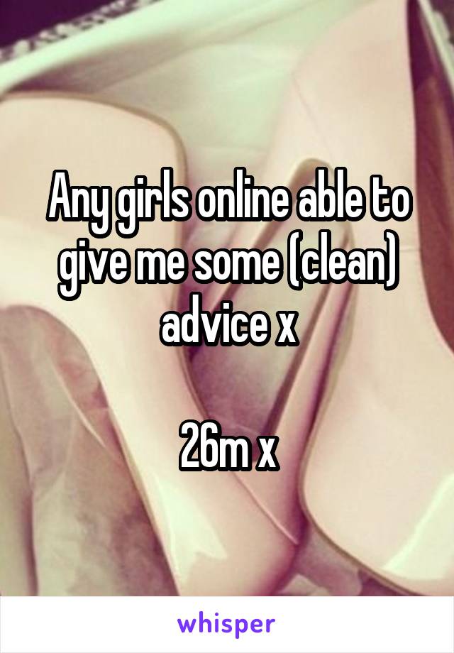 Any girls online able to give me some (clean) advice x

26m x