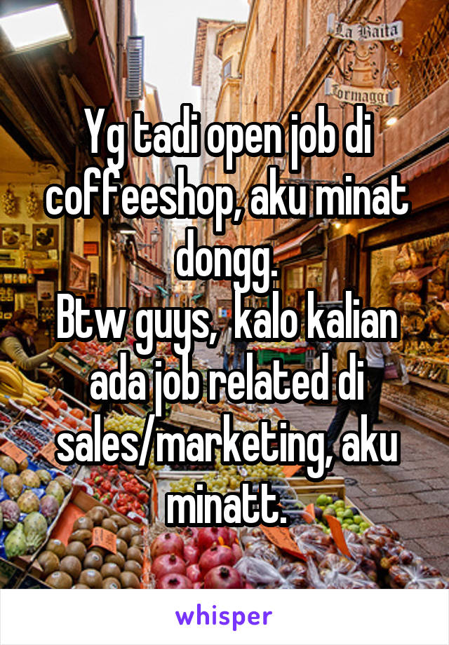 Yg tadi open job di coffeeshop, aku minat dongg.
Btw guys,  kalo kalian ada job related di sales/marketing, aku minatt.