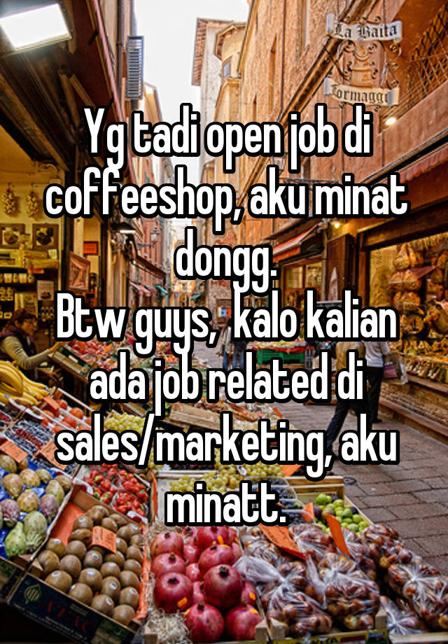 Yg tadi open job di coffeeshop, aku minat dongg.
Btw guys,  kalo kalian ada job related di sales/marketing, aku minatt.