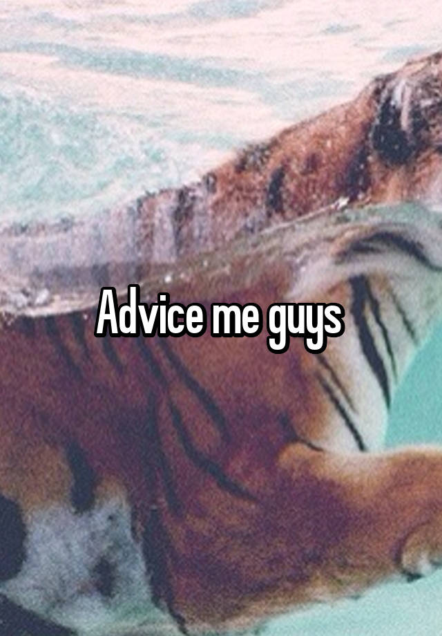 Advice me guys 