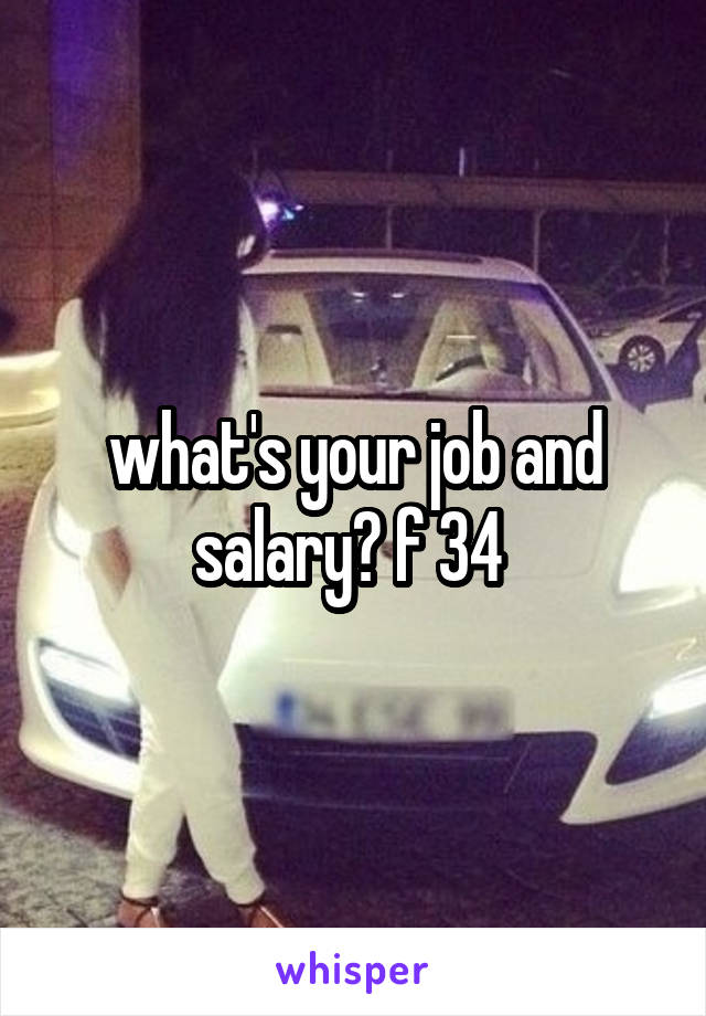 what's your job and salary? f 34 