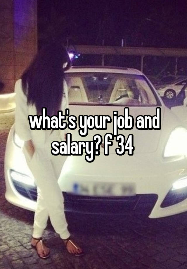 what's your job and salary? f 34 