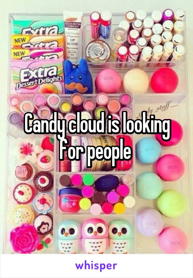 Candy cloud is looking for people 