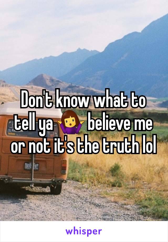 Don't know what to tell ya 🤷‍♀️ believe me or not it's the truth lol