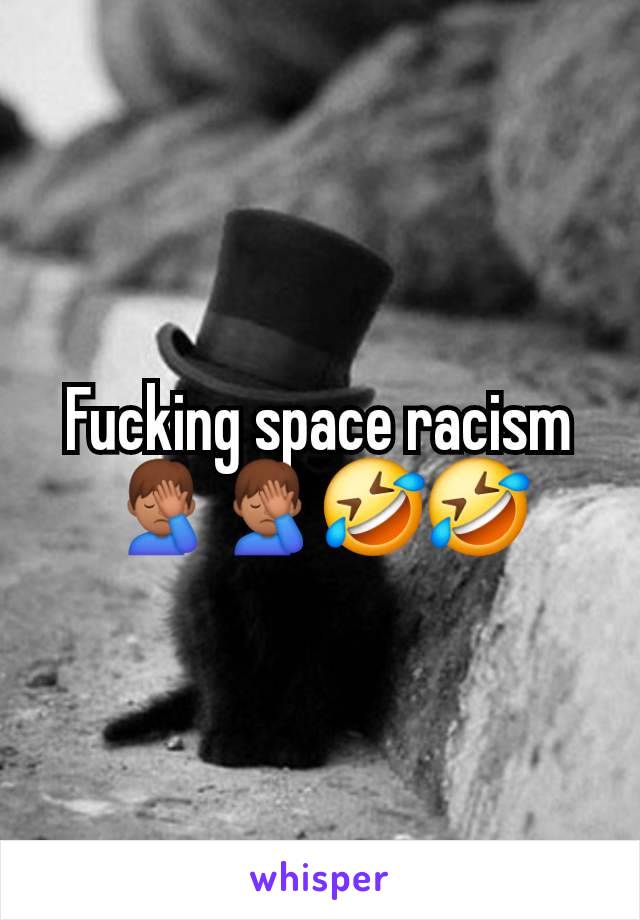 Fucking space racism 🤦🏽‍♂️🤦🏽‍♂️🤣🤣