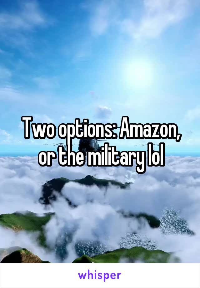 Two options: Amazon, or the military lol