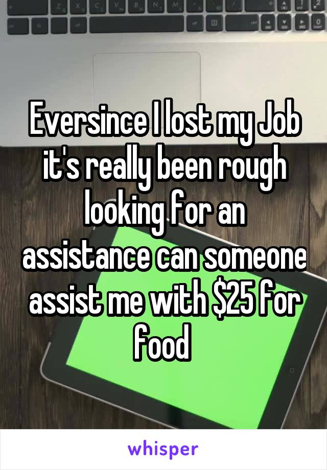 Eversince I lost my Job it's really been rough looking for an assistance can someone assist me with $25 for food 