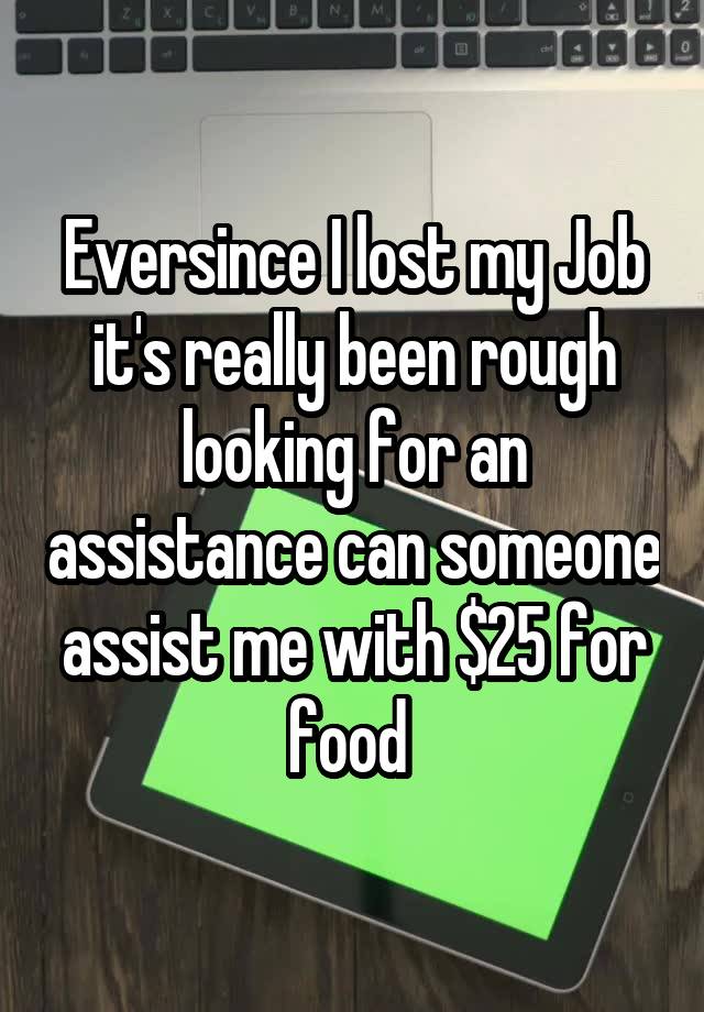 Eversince I lost my Job it's really been rough looking for an assistance can someone assist me with $25 for food 