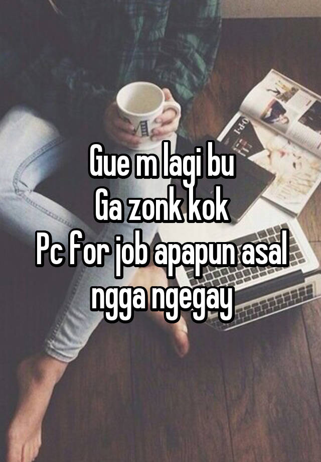 Gue m lagi bu
Ga zonk kok
Pc for job apapun asal ngga ngegay