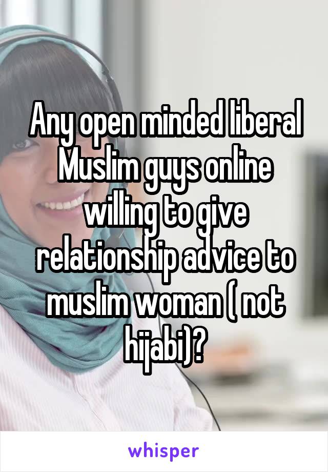 Any open minded liberal Muslim guys online willing to give relationship advice to muslim woman ( not hijabi)?