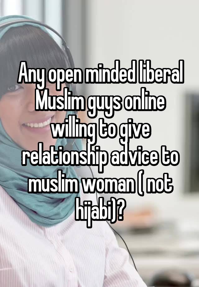 Any open minded liberal Muslim guys online willing to give relationship advice to muslim woman ( not hijabi)?