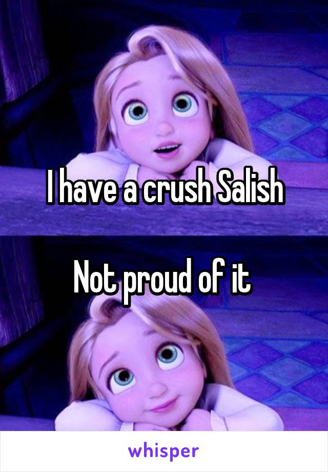 I have a crush Salish

Not proud of it 