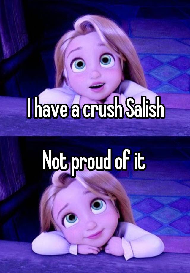 I have a crush Salish

Not proud of it 