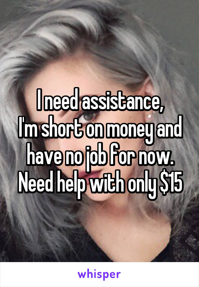 I need assistance,
I'm short on money and have no job for now.
Need help with only $15