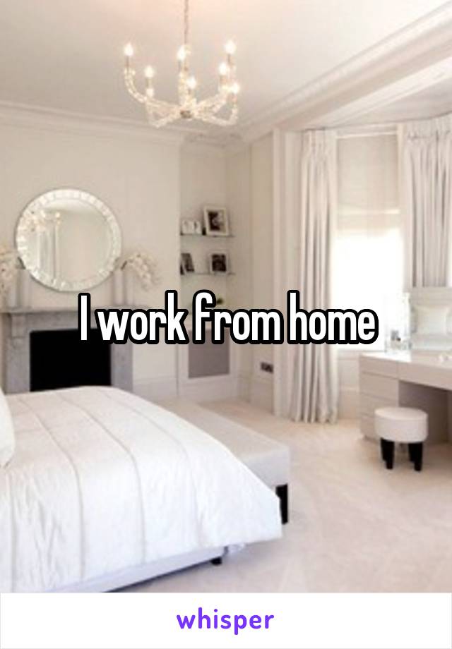 I work from home