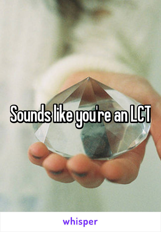 Sounds like you're an LCT