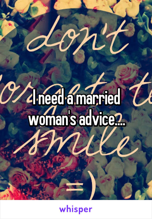 I need a married woman's advice....